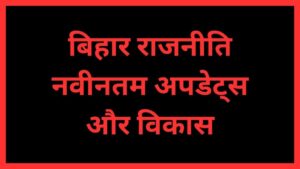 बिहार राजनीति: नवीनतम अपडेट्स और विकास