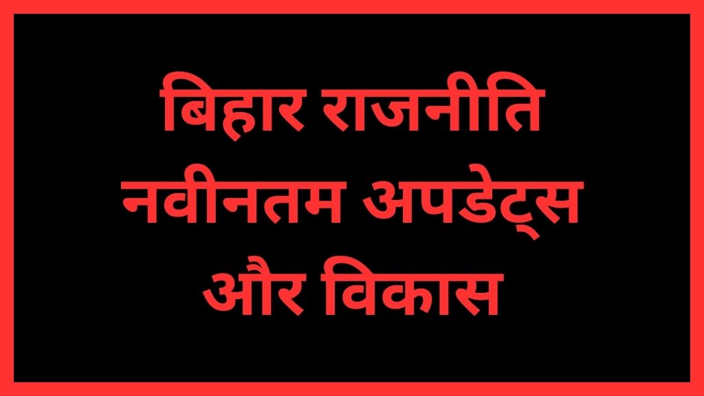 बिहार राजनीति: नवीनतम अपडेट्स और विकास